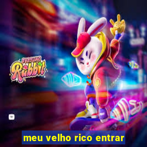 meu velho rico entrar